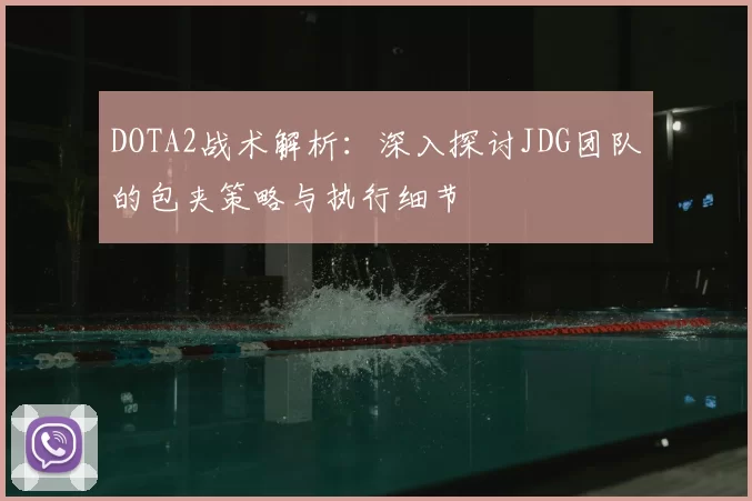DOTA2战术解析：深入探讨JDG团队的包夹策略与执行细节