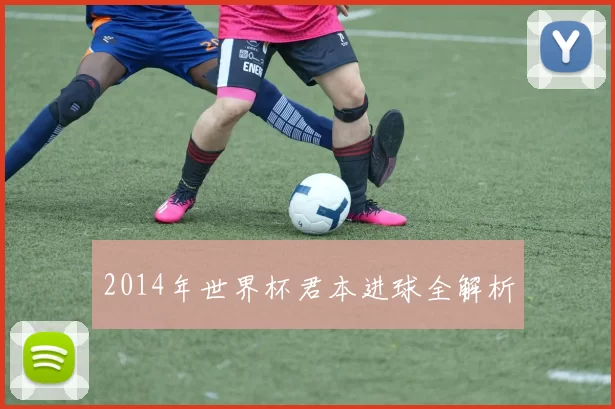 2014年世界杯君本进球全解析