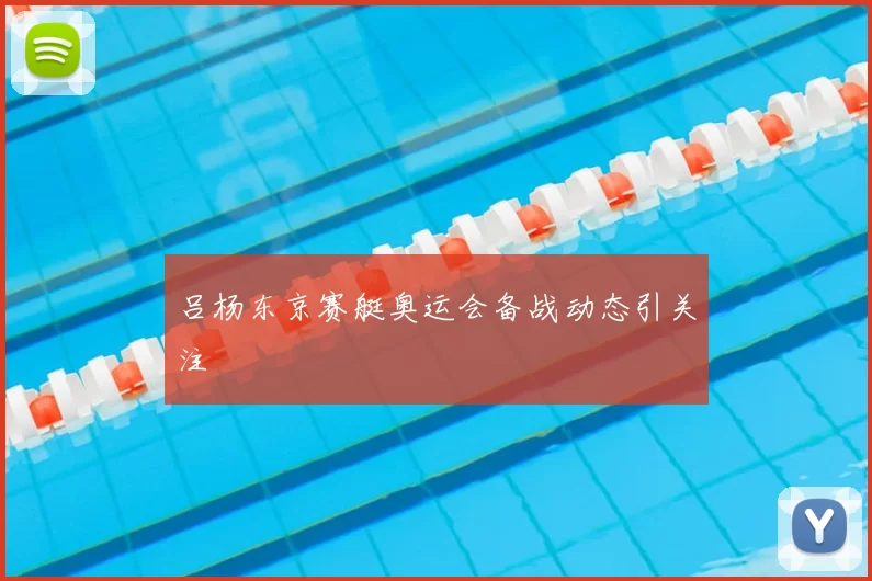 吕杨东京赛艇奥运会备战动态引关注