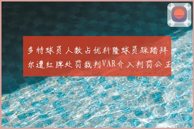 多特球员人数占优科隆球员踩踏拜尔遭红牌处罚裁判VAR介入判罚公正