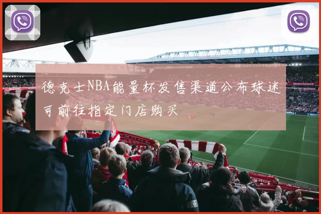 德克士NBA能量杯发售渠道公布球迷可前往指定门店购买