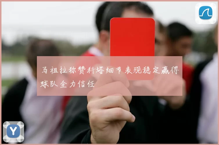 马祖拉称赞科塔细节表现稳定赢得球队全力信任