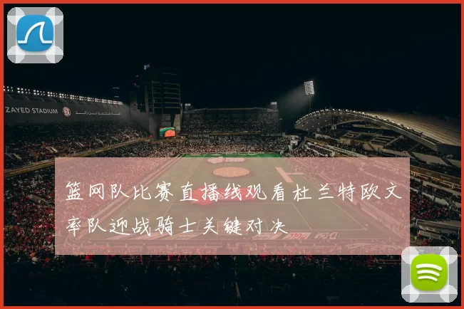 篮网队比赛直播线观看杜兰特欧文率队迎战骑士关键对决