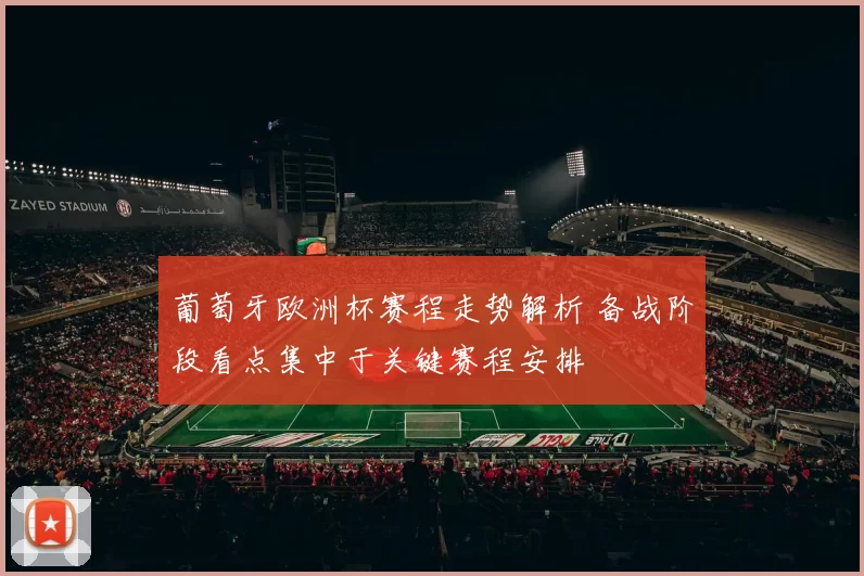 葡萄牙欧洲杯赛程走势解析 备战阶段看点集中于关键赛程安排