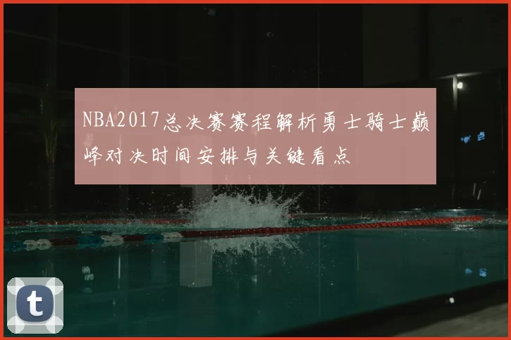 NBA2017总决赛赛程解析勇士骑士巅峰对决时间安排与关键看点