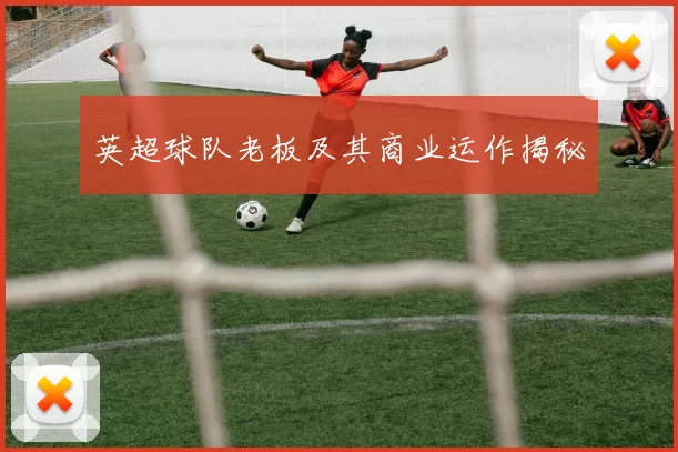 英超球队老板及其商业运作揭秘