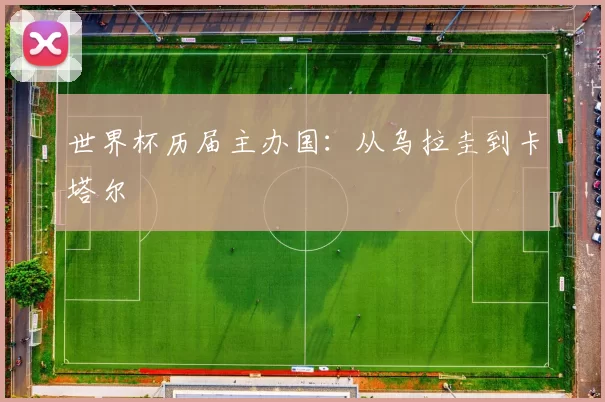 世界杯历届主办国：从乌拉圭到卡塔尔