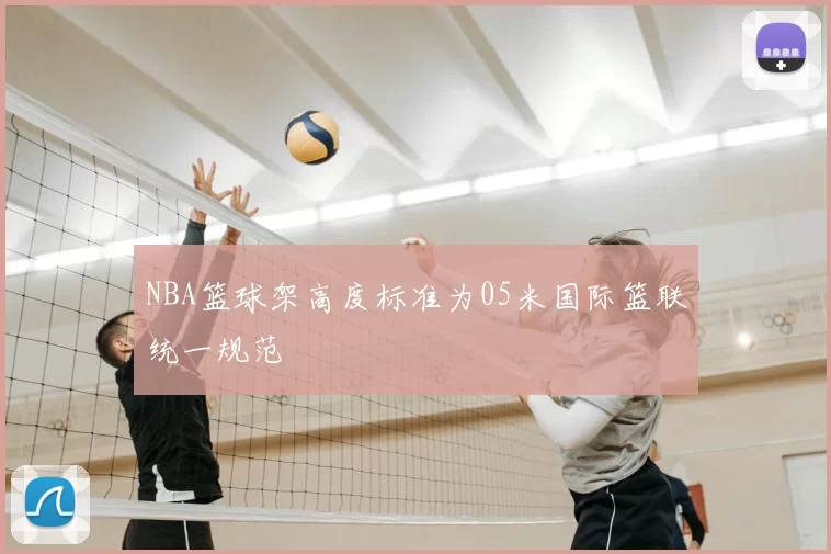 NBA篮球架高度标准为05米国际篮联统一规范