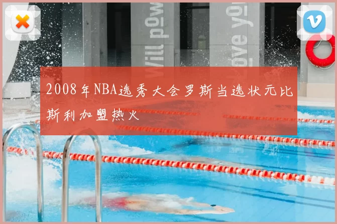 2008年NBA选秀大会罗斯当选状元比斯利加盟热火