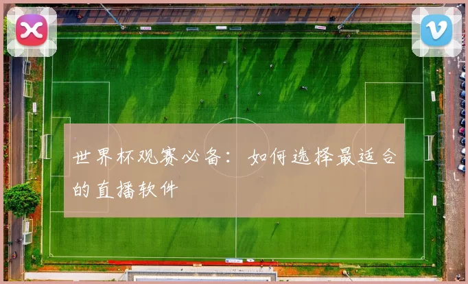 世界杯观赛必备:如何选择最适合的直播软件