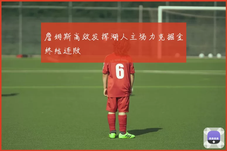 詹姆斯高效发挥湖人主场力克掘金终结连败