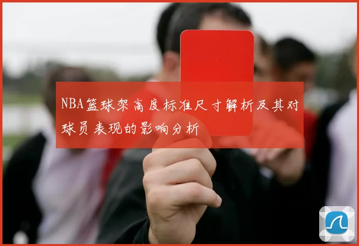 NBA篮球架高度标准尺寸解析及其对球员表现的影响分析