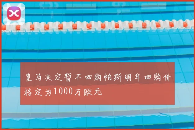 皇马决定暂不回购帕斯明年回购价格定为1000万欧元