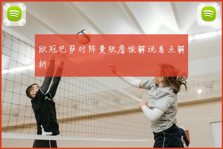 欧冠巴萨对阵曼联詹俊解说看点解析