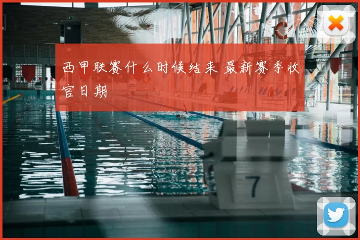 西甲联赛什么时候结来 最新赛季收官日期