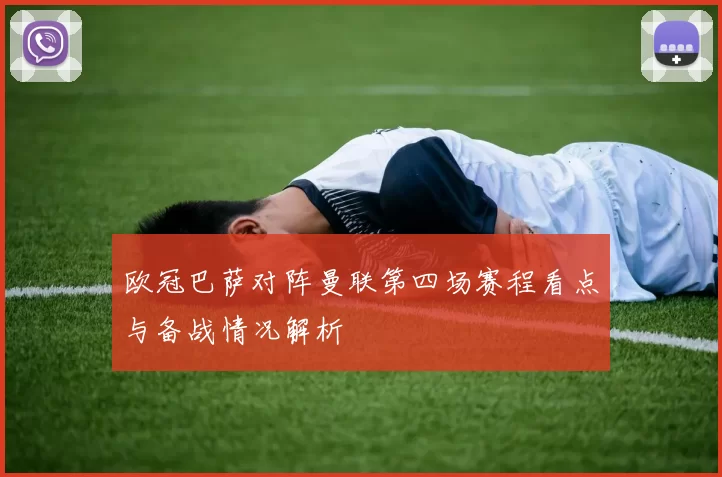 欧冠巴萨对阵曼联第四场赛程看点与备战情况解析