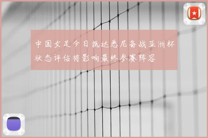 中国女足今日抵达悉尼备战亚洲杯状态评估将影响最终参赛阵容