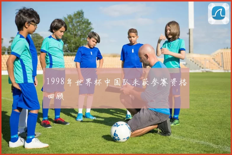 1998年世界杯中国队未获参赛资格回顾