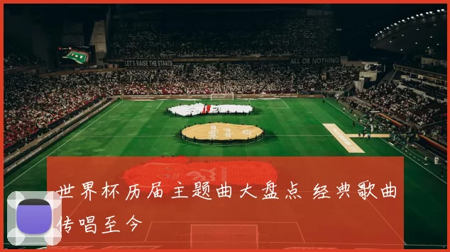 世界杯历届主题曲大盘点 经典歌曲传唱至今