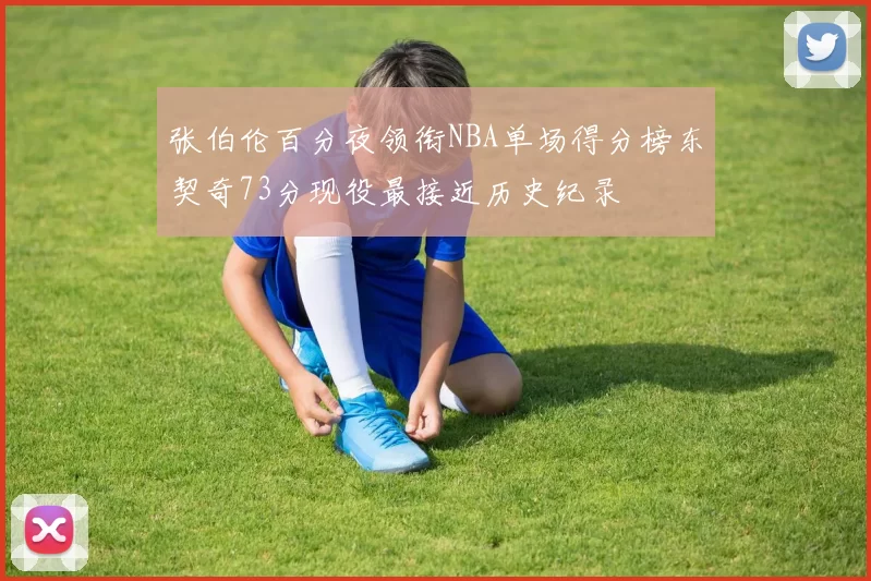 张伯伦百分夜领衔NBA单场得分榜东契奇73分现役最接近历史纪录