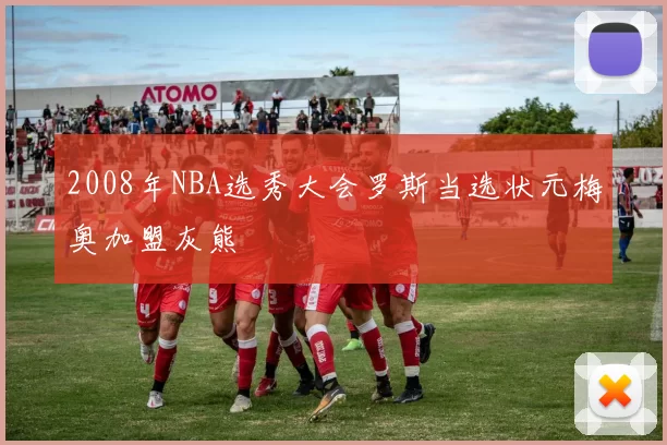 2008年NBA选秀大会罗斯当选状元梅奥加盟灰熊