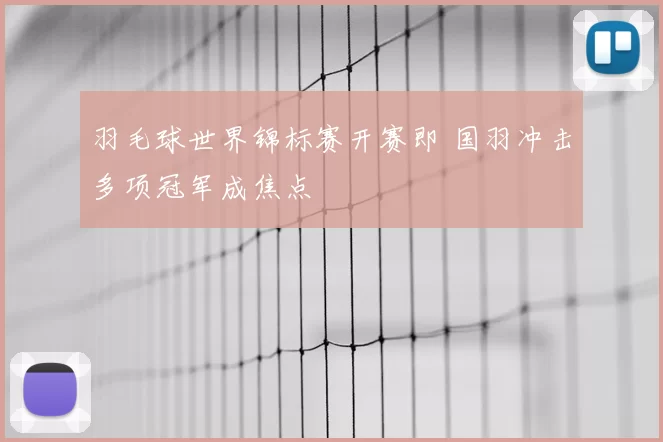 羽毛球世界锦标赛开赛即 国羽冲击多项冠军成焦点