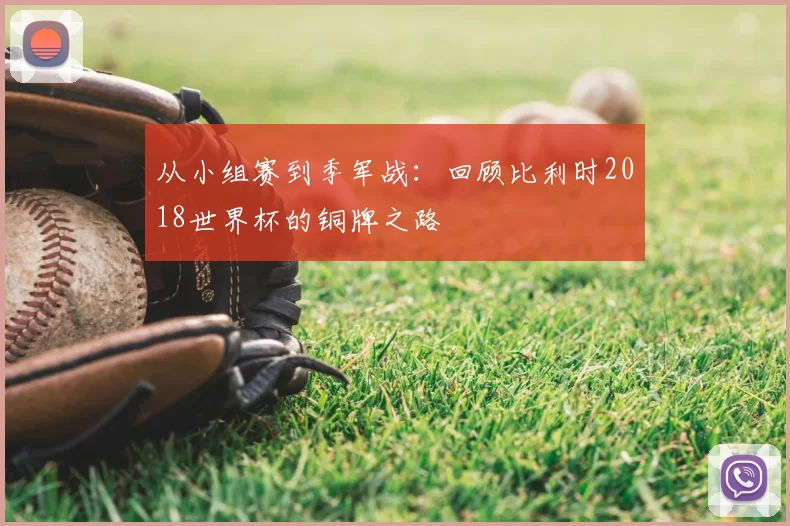 从小组赛到季军战：回顾比利时2018世界杯的铜牌之路