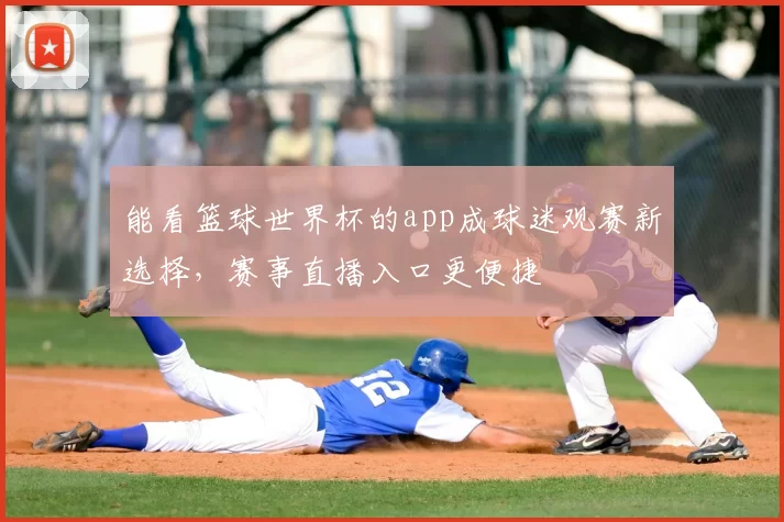 能看篮球世界杯的app成球迷观赛新选择,赛事直播入口更便捷