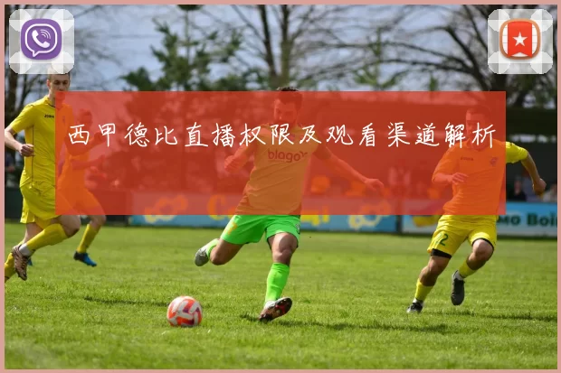 西甲德比直播权限及观看渠道解析