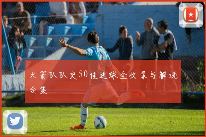 火箭队队史50佳进球全收录与解说合集