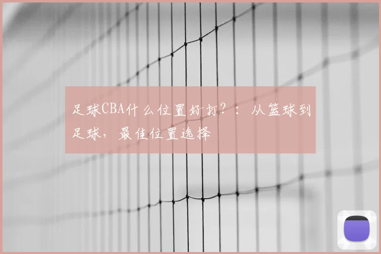 足球CBA什么位置好打？：从篮球到足球，最佳位置选择