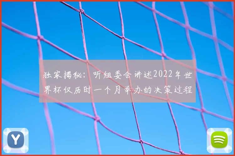 独家揭秘：听组委会讲述2022年世界杯仅历时一个月举办的决策过程