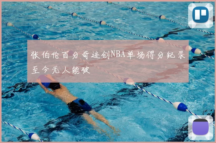 张伯伦百分奇迹创NBA单场得分纪录至今无人能破