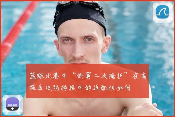 篮球比赛中“侧翼二次掩护”在高强度攻防转换中的适配性如何