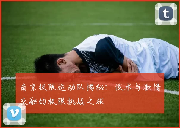 南京极限运动队揭秘：技术与激情交融的极限挑战之旅