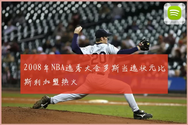 2008年NBA选秀大会罗斯当选状元比斯利加盟热火