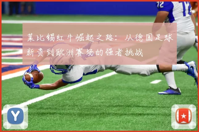 莱比锡红牛崛起之路：从德国足球新贵到欧洲赛场的强者挑战