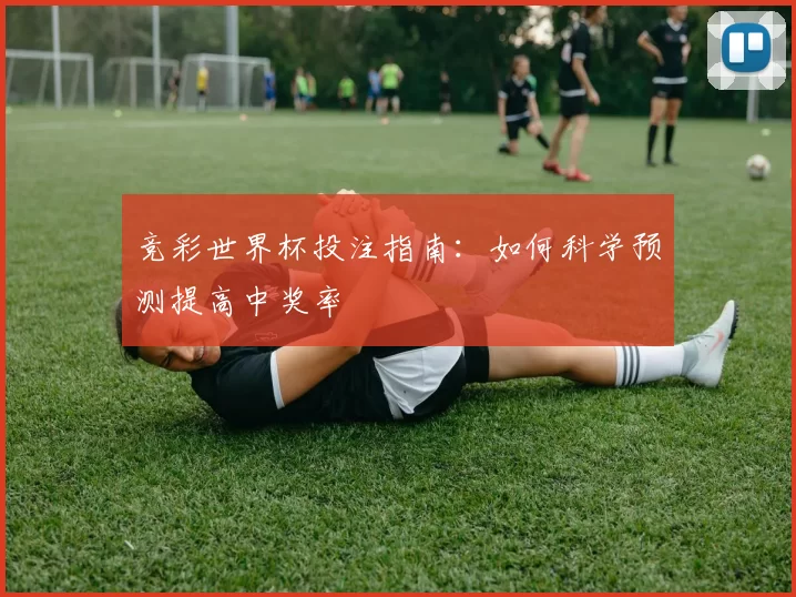 竞彩世界杯投注指南：如何科学预测提高中奖率
