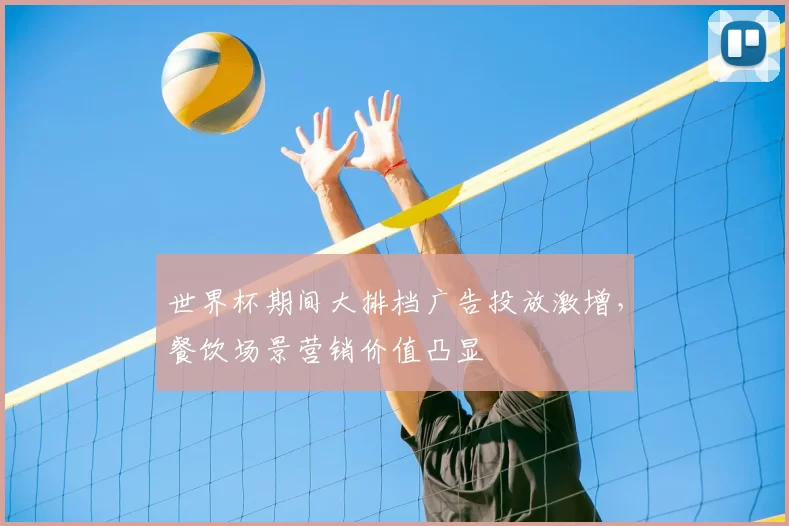 世界杯期间大排档广告投放激增，餐饮场景营销价值凸显