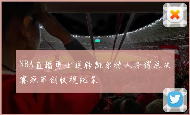 NBA直播勇士逆转凯尔特人夺得总决赛冠军创收视纪录