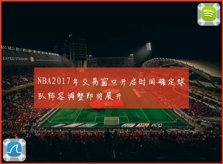 NBA2017年交易窗口开启时间确定球队阵容调整即将展开