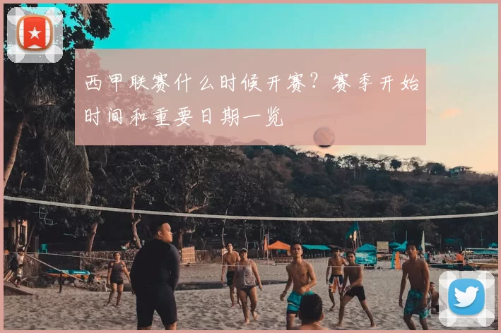 西甲联赛什么时候开赛？赛季开始时间和重要日期一览