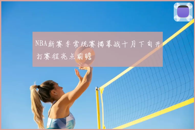 NBA新赛季常规赛揭幕战十月下旬开打赛程亮点前瞻