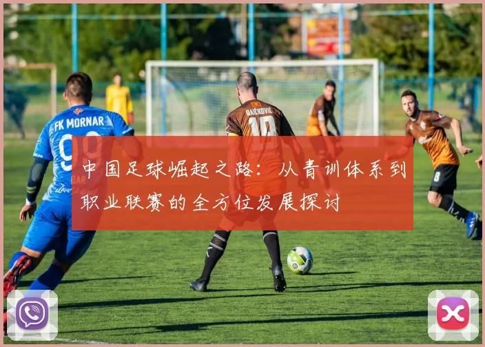中国足球崛起之路：从青训体系到职业联赛的全方位发展探讨