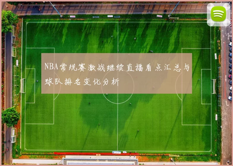 NBA常规赛激战继续直播看点汇总与球队排名变化分析