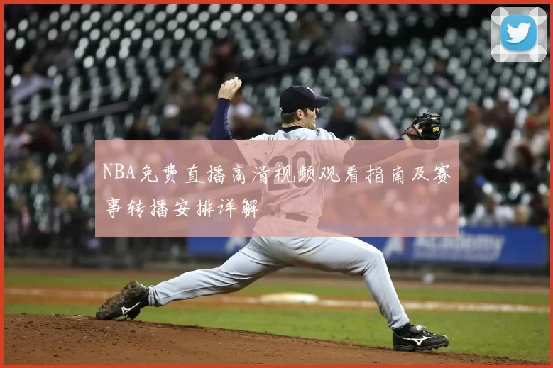 NBA免费直播高清视频观看指南及赛事转播安排详解