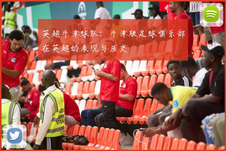 英超牛津球队：牛津联足球俱乐部在英超的表现与历史