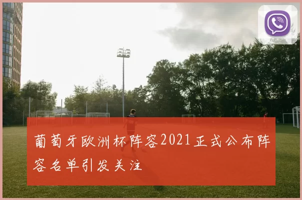 葡萄牙欧洲杯阵容2021正式公布阵容名单引发关注