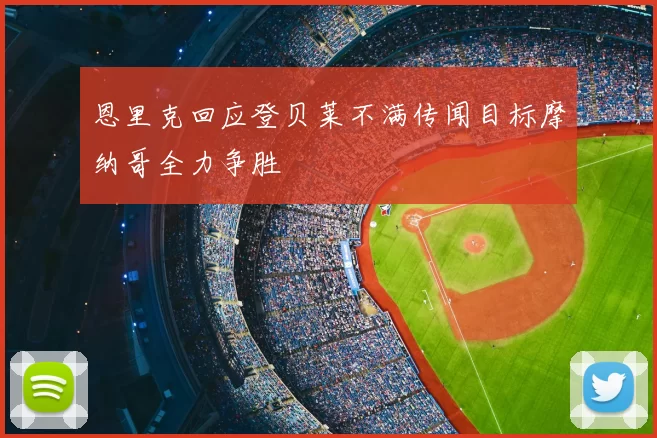 恩里克回应登贝莱不满传闻目标摩纳哥全力争胜