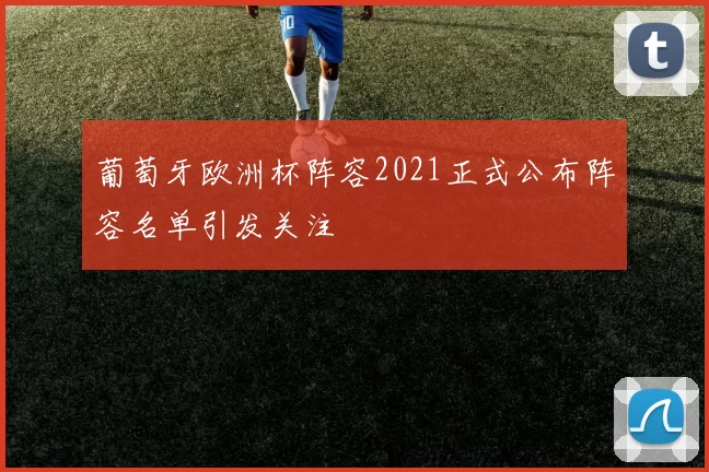 葡萄牙欧洲杯阵容2021正式公布阵容名单引发关注